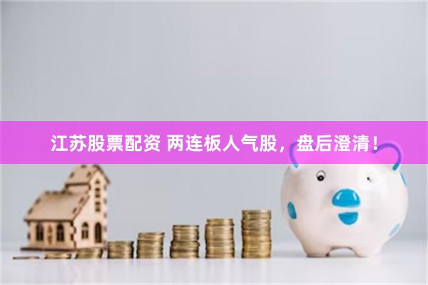 江苏股票配资 两连板人气股，盘后澄清！