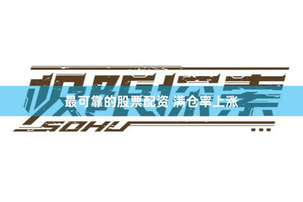 最可靠的股票配资 满仓率上涨