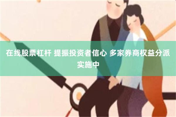 在线股票杠杆 提振投资者信心 多家券商权益分派实施中