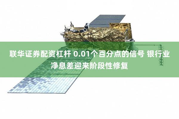联华证券配资杠杆 0.01个百分点的信号 银行业净息差迎来阶段性修复