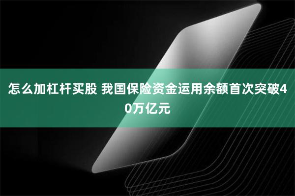 怎么加杠杆买股 我国保险资金运用余额首次突破40万亿元