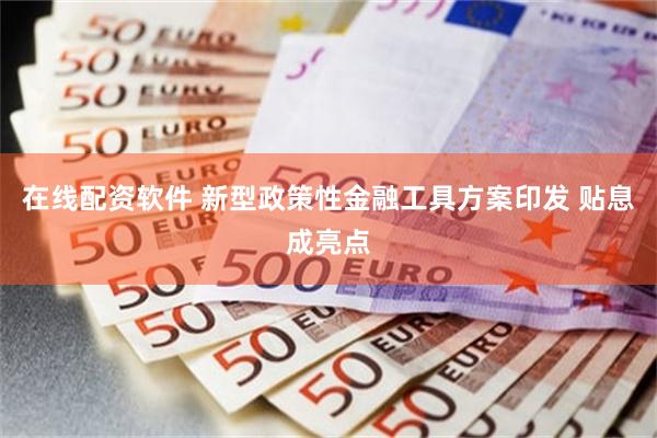 在线配资软件 新型政策性金融工具方案印发 贴息成亮点