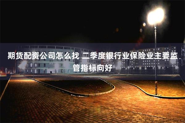 期货配资公司怎么找 二季度银行业保险业主要监管指标向好