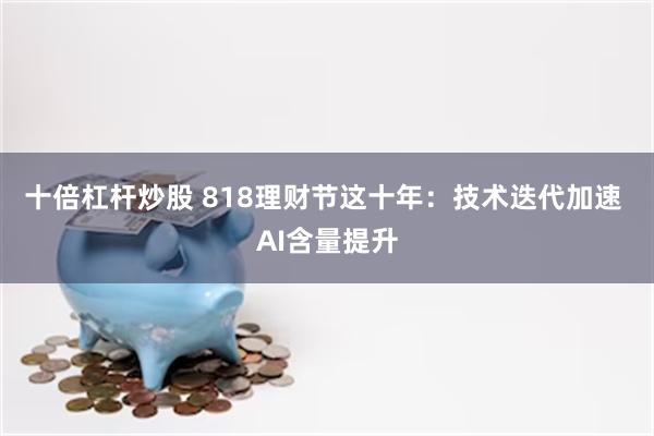 十倍杠杆炒股 818理财节这十年：技术迭代加速 AI含量提升