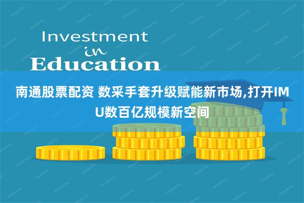 南通股票配资 数采手套升级赋能新市场,打开IMU数百亿规模新空间