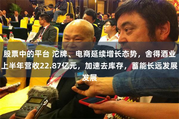 股票中的平台 沱牌、电商延续增长态势，舍得酒业上半年营收22.87亿元，加速去库存，蓄能长远发展