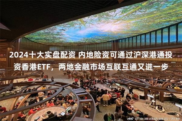 2024十大实盘配资 内地险资可通过沪深港通投资香港ETF，两地金融市场互联互通又进一步