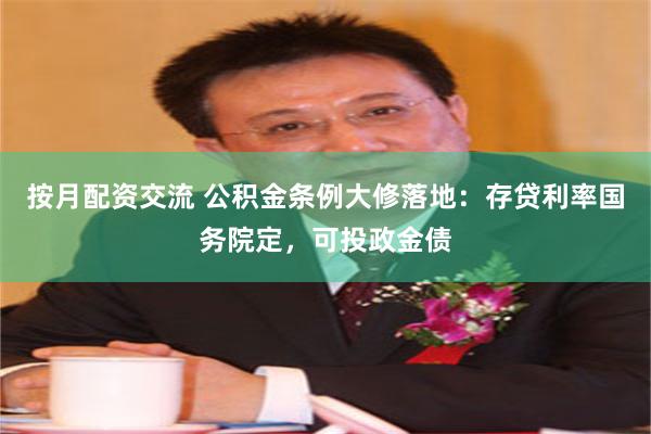 按月配资交流 公积金条例大修落地：存贷利率国务院定，可投政金债