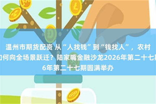 温州市期货配资 从“人找钱”到“钱找人”，农村信用价值如何向全场景跃迁？陆家嘴金融沙龙2026年第二十七期圆满举办