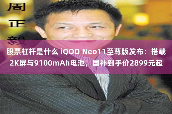 股票杠杆是什么 iQOO Neo11至尊版发布：搭载2K屏与9100mAh电池，国补到手价2899元起