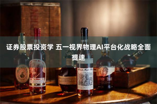 证券股票投资学 五一视界物理AI平台化战略全面提速