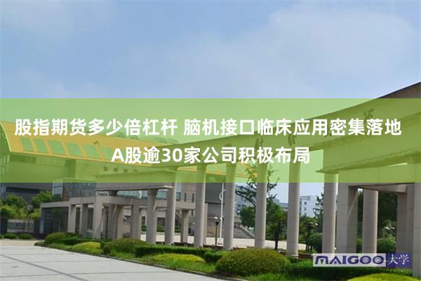 股指期货多少倍杠杆 脑机接口临床应用密集落地 A股逾30家公司积极布局