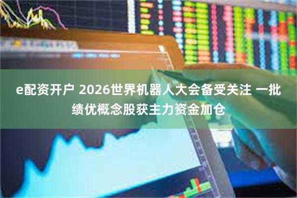 e配资开户 2026世界机器人大会备受关注 一批绩优概念股获主力资金加仓