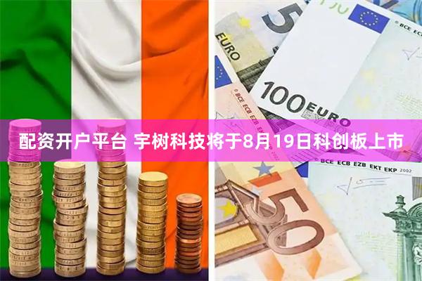 配资开户平台 宇树科技将于8月19日科创板上市