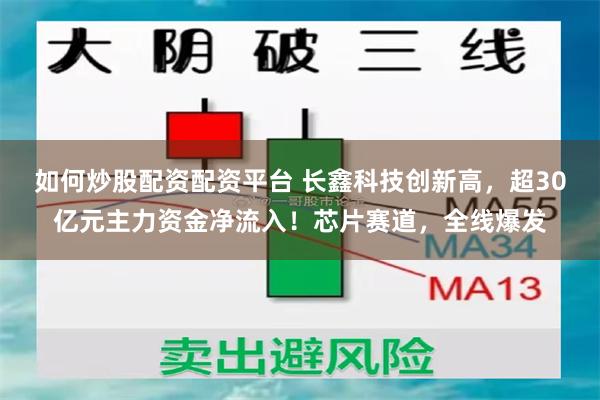 如何炒股配资配资平台 长鑫科技创新高，超30亿元主力资金净流入！芯片赛道，全线爆发