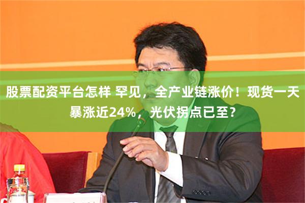 股票配资平台怎样 罕见，全产业链涨价！现货一天暴涨近24%，光伏拐点已至？