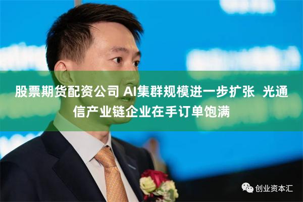 股票期货配资公司 AI集群规模进一步扩张  光通信产业链企业在手订单饱满