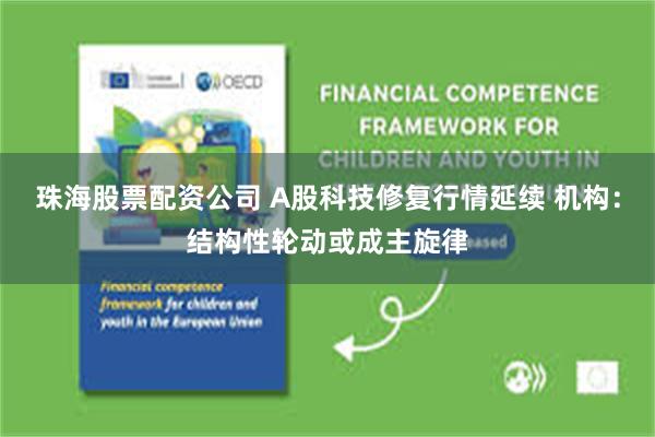 珠海股票配资公司 A股科技修复行情延续 机构：结构性轮动或成主旋律