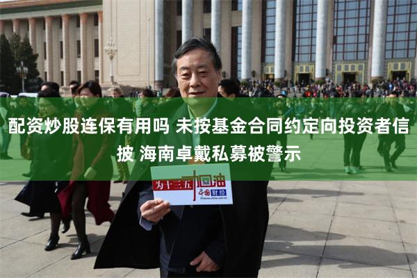 配资炒股连保有用吗 未按基金合同约定向投资者信披 海南卓戴私募被警示