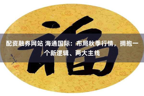 配资融券网站 海通国际：布局秋季行情，拥抱一个新逻辑、两大主线