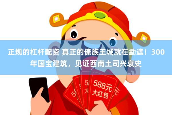 正规的杠杆配资 真正的傣族王城就在勐遮！300年国宝建筑，见证西南土司兴衰史