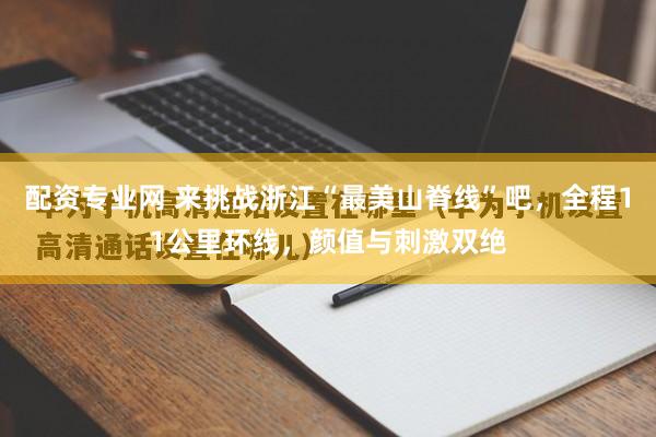 配资专业网 来挑战浙江“最美山脊线”吧，全程11公里环线，颜值与刺激双绝