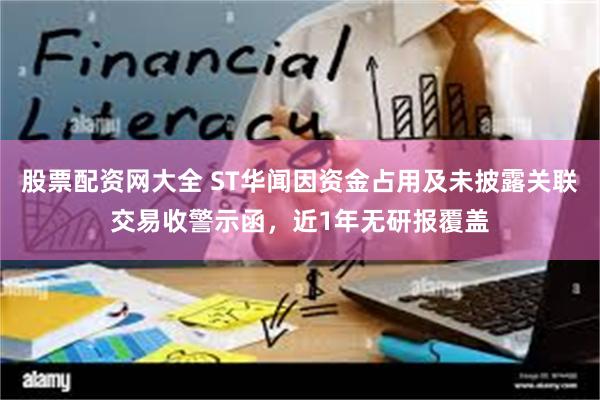 股票配资网大全 ST华闻因资金占用及未披露关联交易收警示函，近1年无研报覆盖