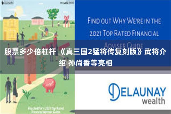 股票多少倍杠杆 《真三国2猛将传复刻版》武将介绍 孙尚香等亮相