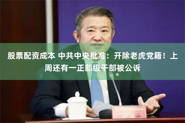股票配资成本 中共中央批准:开除老虎党籍!上周还有一正部级干部被公诉