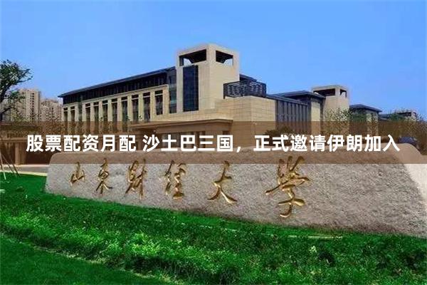 股票配资月配 沙土巴三国，正式邀请伊朗加入