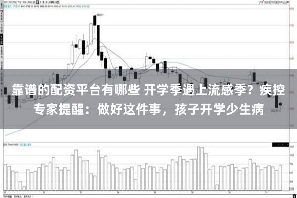 靠谱的配资平台有哪些 开学季遇上流感季？疾控专家提醒：做好这件事，孩子开学少生病