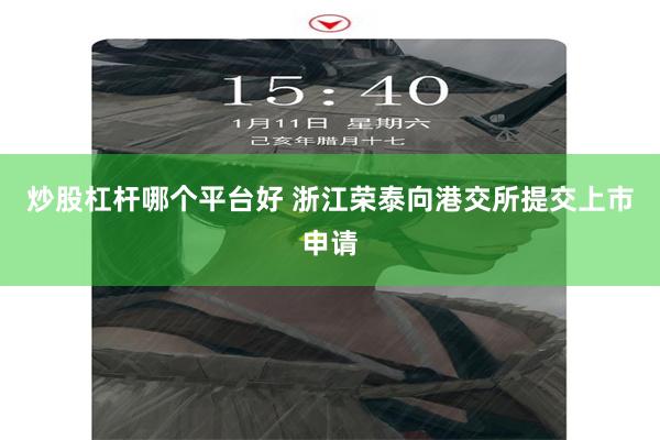 炒股杠杆哪个平台好 浙江荣泰向港交所提交上市申请