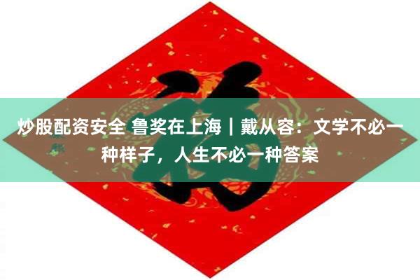 炒股配资安全 鲁奖在上海｜戴从容：文学不必一种样子，人生不必一种答案