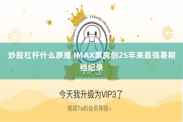 炒股杠杆什么原理 IMAX票房创25年来最强暑期档纪录