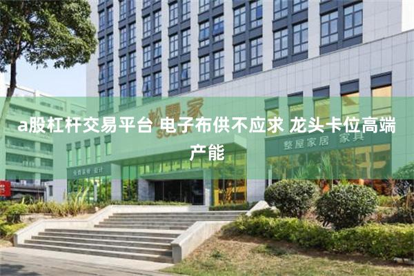a股杠杆交易平台 电子布供不应求 龙头卡位高端产能