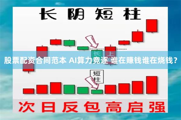 股票配资合同范本 AI算力竞逐 谁在赚钱谁在烧钱？