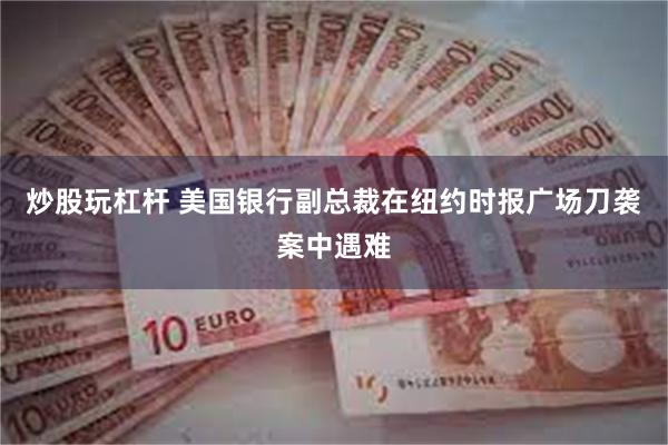 炒股玩杠杆 美国银行副总裁在纽约时报广场刀袭案中遇难
