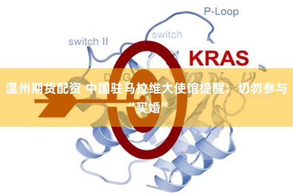 温州期货配资 中国驻马拉维大使馆提醒:切勿参与“买婚”