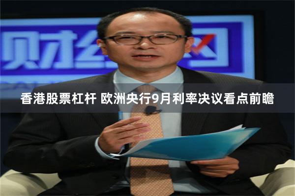 香港股票杠杆 欧洲央行9月利率决议看点前瞻