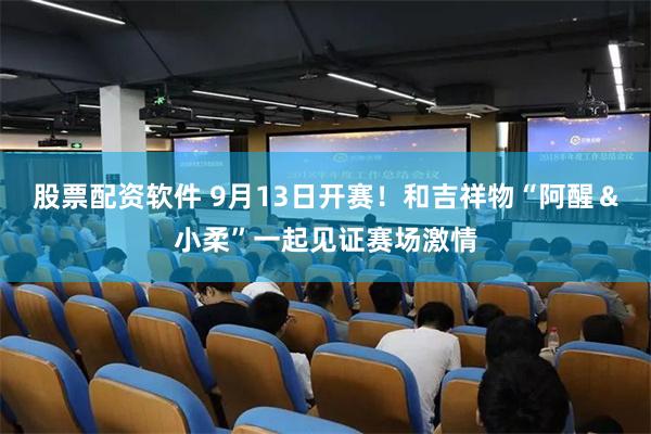 股票配资软件 9月13日开赛！和吉祥物“阿醒＆小柔”一起见证赛场激情