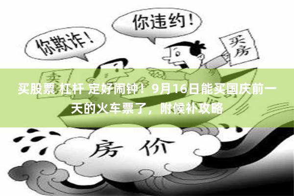 买股票 杠杆 定好闹钟!9月16日能买国庆前一天的火车票了,附候补攻略