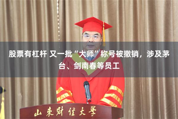 股票有杠杆 又一批“大师”称号被撤销，涉及茅台、剑南春等员工