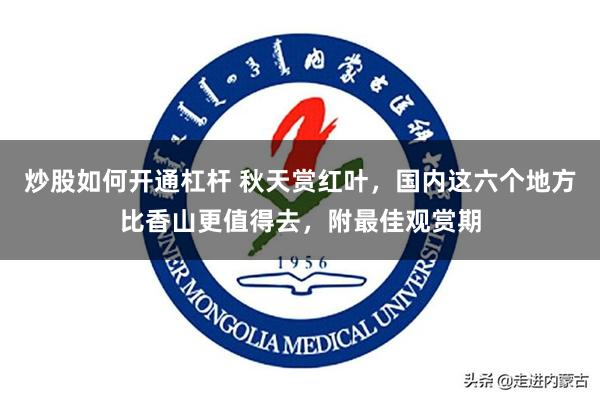 炒股如何开通杠杆 秋天赏红叶,国内这六个地方比香山更值得去,附最佳观赏期