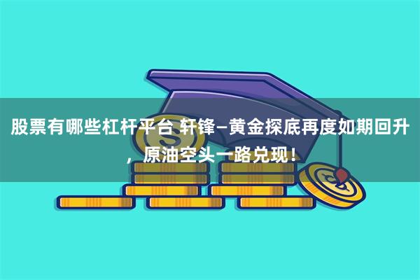 股票有哪些杠杆平台 轩锋—黄金探底再度如期回升，原油空头一路兑现！