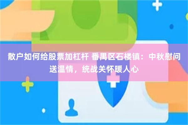 散户如何给股票加杠杆 番禺区石楼镇：中秋慰问送温情，统战关怀暖人心