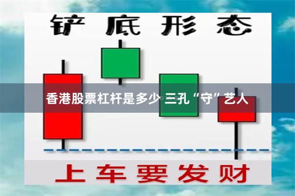 香港股票杠杆是多少 三孔“守”艺人