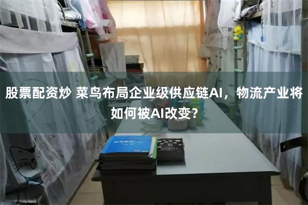 股票配资炒 菜鸟布局企业级供应链AI，物流产业将如何被AI改变？