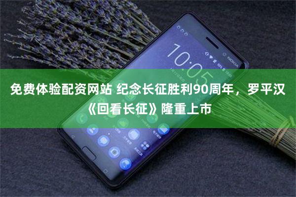 免费体验配资网站 纪念长征胜利90周年，罗平汉《回看长征》隆重上市