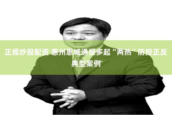 正规炒股配资 惠州惠城通报多起“两热”防控正反典型案例