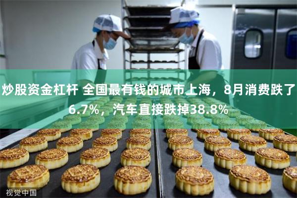 炒股资金杠杆 全国最有钱的城市上海，8月消费跌了6.7%，汽车直接跌掉38.8%